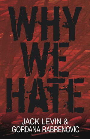 Why We Hate by Jack Levin, Gordana Rabrenovic