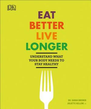 Eat Better, Live Longer: Understand What Your Body Needs to Stay Healthy by Juliette Kellow, Sarah Brewer