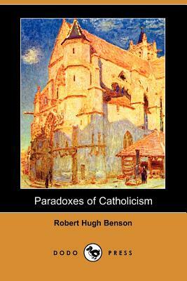 Paradoxes of Catholicism (Dodo Press) by Robert Hugh Benson