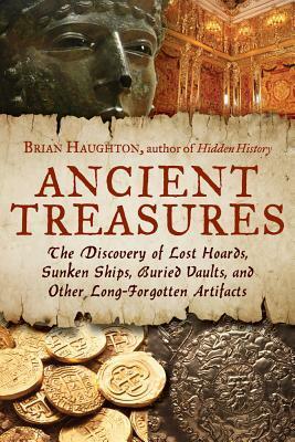 Ancient Treasures: The Discovery of Lost Hoards, Sunken Ships, Buried Vaults, and Other Long-Forgotten Artifacts by Brian Haughton