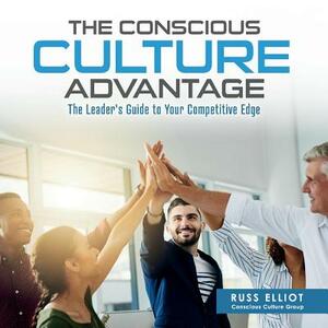 The Conscious Culture Advantage: The Leader's Guide to Your Competitive Edge by Russ Elliot