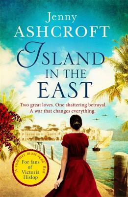 Island in the East: Two Great Loves. One Shattering Betrayal. a War That Changes Everything. by Jenny Ashcroft