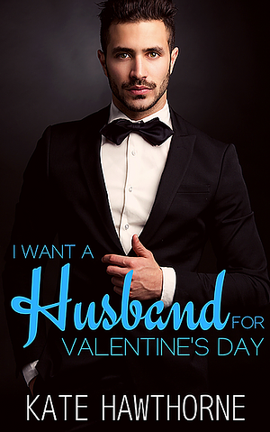 I Want a Husband for Valentine's Day by Kate Hawthorne