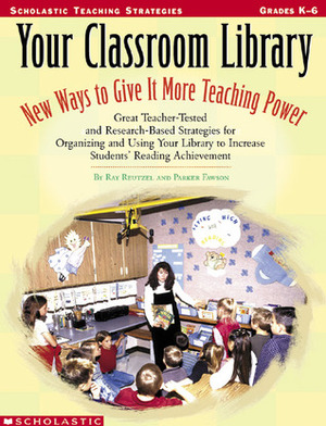Your Classroom Library: New Ways to Give It More Teaching Power: Great Teacher-Tested and Research-Based Strategies for Organizing and Using Your Library to Increase Students' Reading Achievement by Fawson Parker, Parker Fawson, Parker C. Fawson, D. Ray Reutzel
