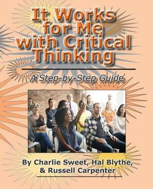 It Works for Me with Critical Thinking: A Step-by-Step Guide by Russell Carpenter, Charlie Sweet, Hal Blythe