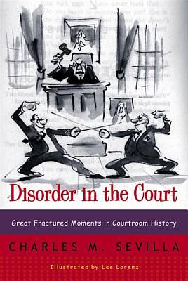 Disorder in the Court: Great Fractured Moments in Courtroom History by Charles M. Sevilla