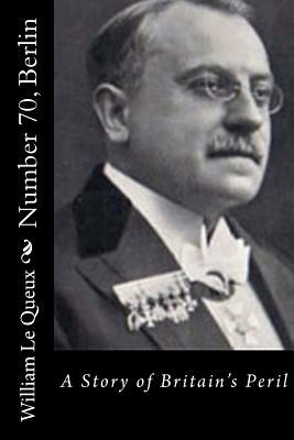Number 70, Berlin: A Story of Britain's Peril by William Le Queux