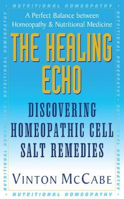 The Healing Echo: Discovering Homeopathic Cell Salt Remedies by Vinton McCabe