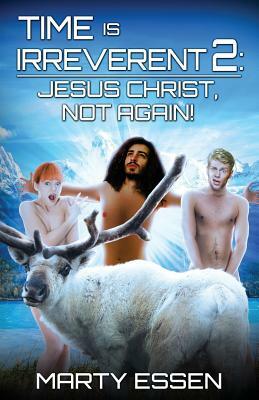 Time Is Irreverent 2: Jesus Christ, Not Again! by Marty Essen