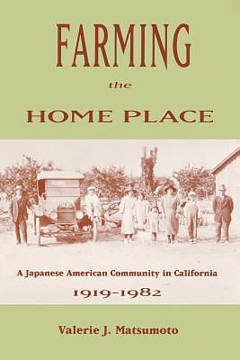 Farming the Home Place: A Japanese Community in California, 1919–1982 by Valerie J. Matsumoto, Valerie J. Matsumoto