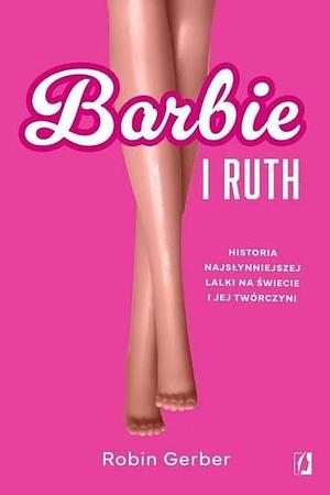 Barbie i Ruth. Historia najsłynniejszej lalki na świecie i jej twórczyni by Robin Gerber, Robin Gerber