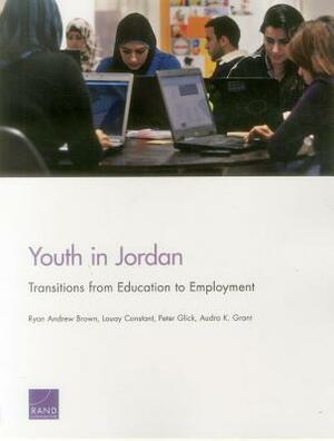 Youth in Jordan: Transitions from Education to Employment by Peter Glick, Ryan Andrew Brown, Louay Constant