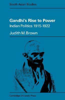 Gandhi's Rise to Power: Indian Politics 1915 1922 by Judith M. Brown