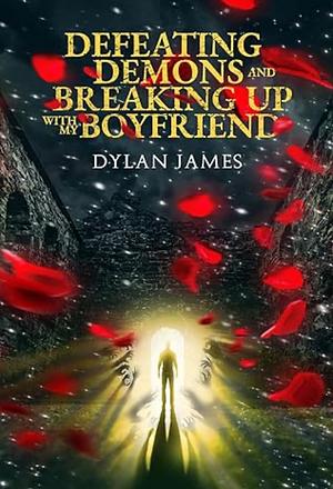 Defeating Demons and Breaking Up With My Boyfriend by Dylan James