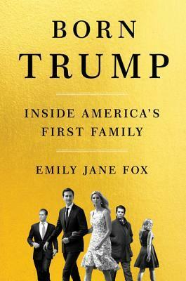 Born Trump: Inside America's First Family by Emily Jane Fox