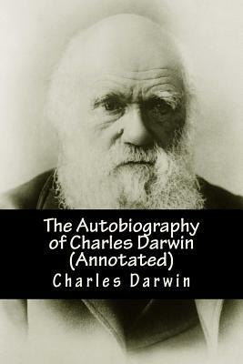 The Autobiography of Charles Darwin (Annotated): From The Life and Letters of Charles Darwin by Charles Darwin