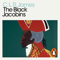 The Black Jacobins: Toussaint L'Ouverture and the San Domingo Revolution by C.L.R. James