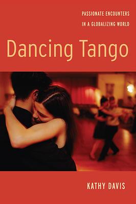 Dancing Tango: Passionate Encounters in a Globalizing World by Kathy Davis