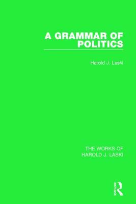 A Grammar of Politics (Works of Harold J. Laski) by Harold J. Laski