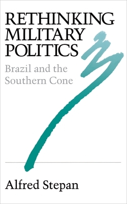 Rethinking Military Politics: Brazil and the Southern Cone by Alfred C. Stepan