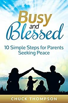 Busy and Blessed: 10 Simple Steps for Parents Seeking Peace by Chuck Thompson