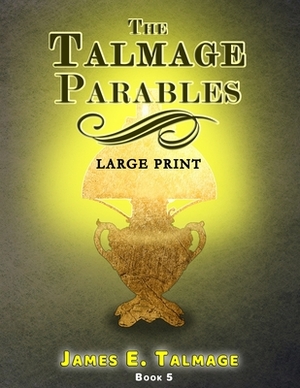 The Talmage Parables - Large Print by James E. Talmage