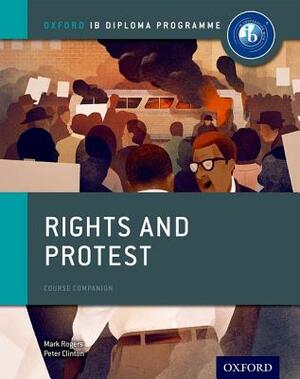 Rights and Protest: Ib History Course Book: Oxford Ib Diploma Program by Peter Clinton, Mark Rogers