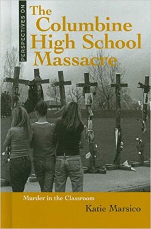 The Columbine High School Massacre: Murder in the Classroom by Katie Marsico