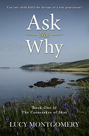 Ask Not Why (The Corncrakes of Skye Book 1) by Lucy Montgomery