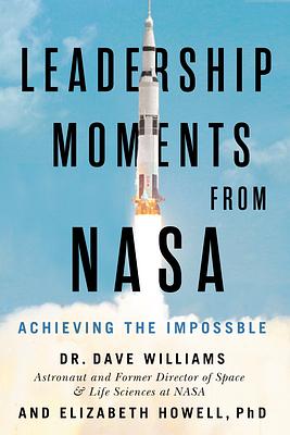 Leadership Moments from NASA: Achieving the Impossible by Elizabeth Howell, Dave Williams