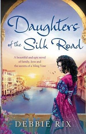 Daughters of the Silk Road: A beautiful and epic novel of family, love and the secrets of a Ming Vase by Debbie Rix, Debbie Rix