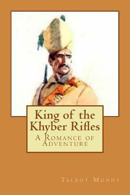 King of the Khyber Rifles: A Romance of Adventure by Talbot Mundy