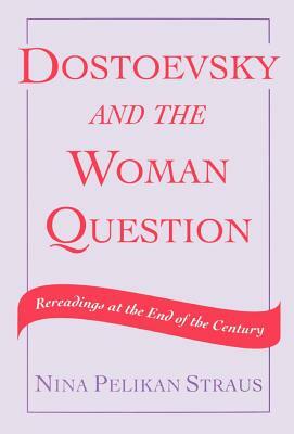 Dostoevsky and the Woman Question: Rereadings at the End of a Century by Nina Pelikan Straus