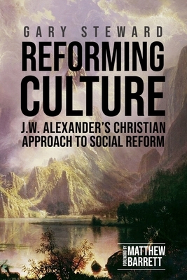 Reforming Culture: J.W. Alexander's Christian Approach to Social Reform by Gary Steward