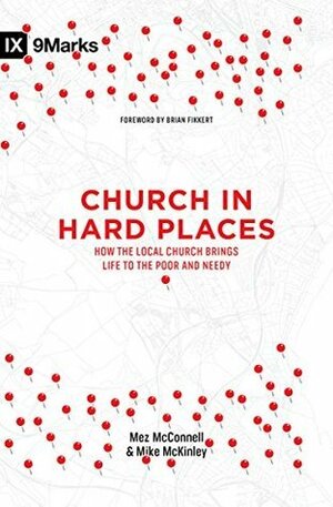 Church in Hard Places: How the Local Church Brings Life to the Poor and Needy by Brian Fikkert, Mike McKinley, Mez McConnell