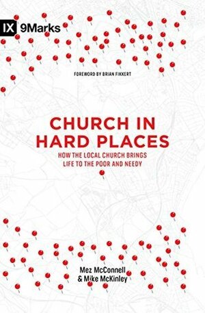 Church in Hard Places: How the Local Church Brings Life to the Poor and Needy by Brian Fikkert, Mez McConnell, Mike McKinley