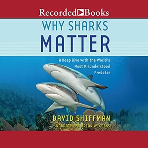 Why Sharks Matter: A Deep Dive with the World's Most Misunderstood Predator by David Shiffman