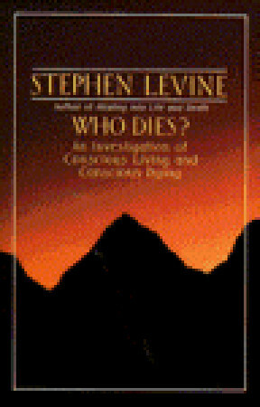 Who Dies?: An Investigation of Conscious Living and Conscious Dying by Ondrea Levine, Stephen Levine