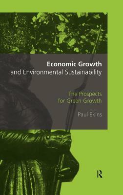 Economic Growth and Environmental Sustainability: The Prospects for Green Growth by Paul Ekins