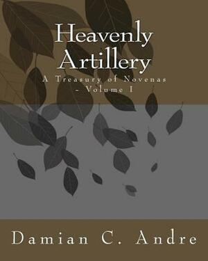 Heavenly Artillery: A Treasury of Novenas - Volume I by Damian C. Andre