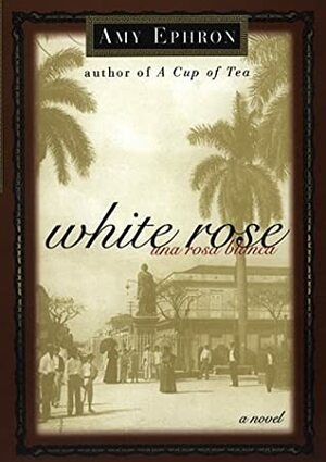 White Rose--una Rosa Blanca: A Novel by Amy Ephron