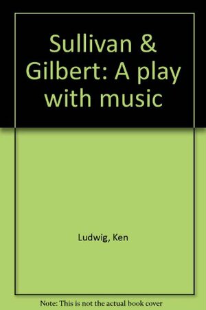 Sullivan & Gilbert: A play with music by Ken Ludwig