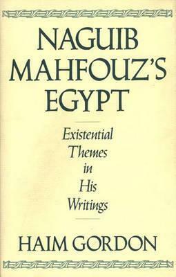Naguib Mahfouz's Egypt: Existential Themes in His Writings by Haim Gordon