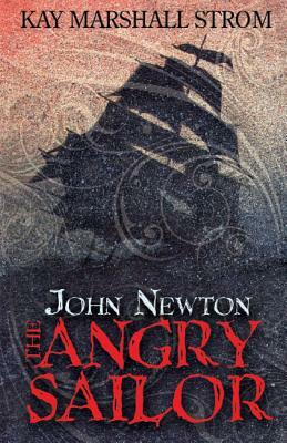 John Newton: The Angry Sailor by Kay Marshall Strom