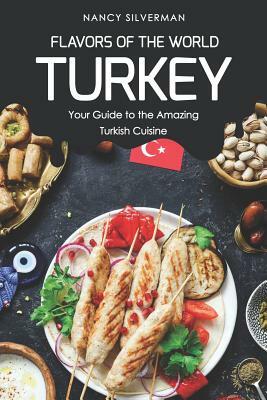 Flavors of the World - Turkey: Your Guide to the Amazing Turkish Cuisine by Nancy Silverman
