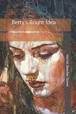 Betty's Bright Idea by Harriet Beecher Stowe