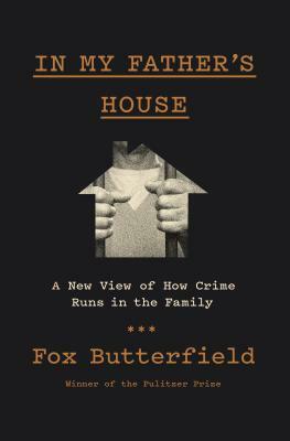 In My Father's House: A New View of How Crime Runs in the Family by Fox Butterfield
