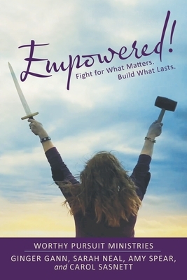 Empowered!: Fight for What Matters. Build What Lasts. by Sarah Neal, Amy Spear, Ginger Gann