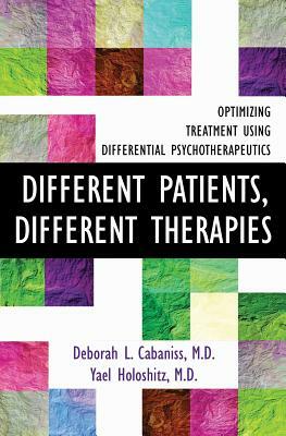 Different Patients, Different Therapies: Optimizing Treatment Using Differential Psychotherapuetics by Deborah L. Cabaniss, Yael Holoshitz