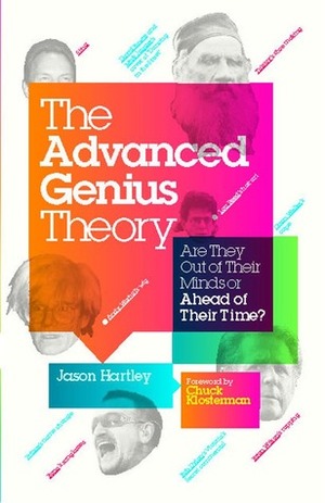 The Advanced Genius Theory: Are They Out of Their Minds or Ahead of Their Time? by Jason Hartley, Chuck Klosterman